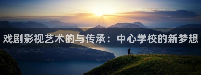 蓝莓黄网站免费蓝莓视频：戏剧影视艺术的与传承：中心学校的新梦想