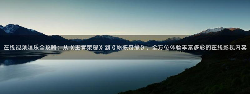 蓝莓tv网站入口：在线视频娱乐全攻略：从《王者荣耀》到《冰冻奇缘》，全方位体验丰富多彩的在线影视内容