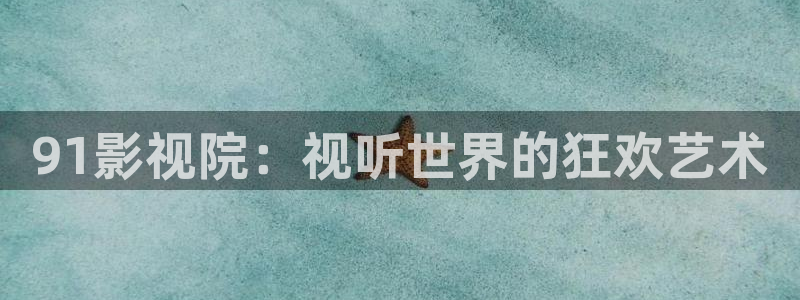 下载蓝莓视频：91影视院：视听世界的狂欢艺术