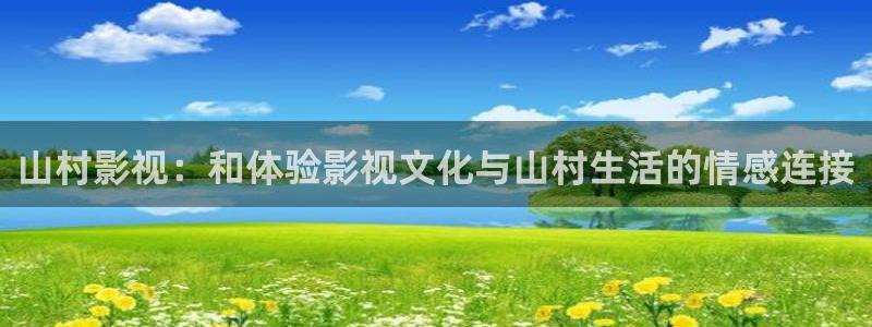 蓝莓视频网站免费：山村影视：和体验影视文化与山村生活的情感连接