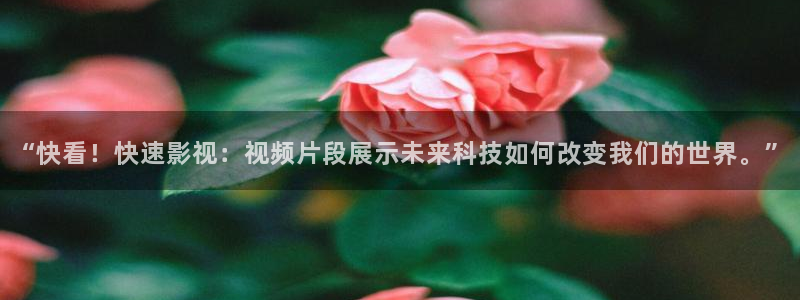 蓝莓,视频：“快看！快速影视：视频片段展示未来科技如何改变我们的世界。”