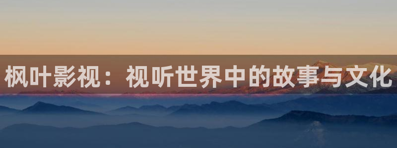 蓝莓网站免费：枫叶影视：视听世界中的故事与文化