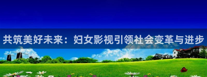 蓝莓影视：共筑美好未来：妇女影视引领社会变革与进步